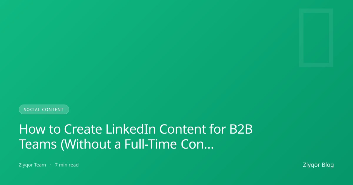 How to Create LinkedIn Content for B2B Teams (Without a Full-Time Content Team)