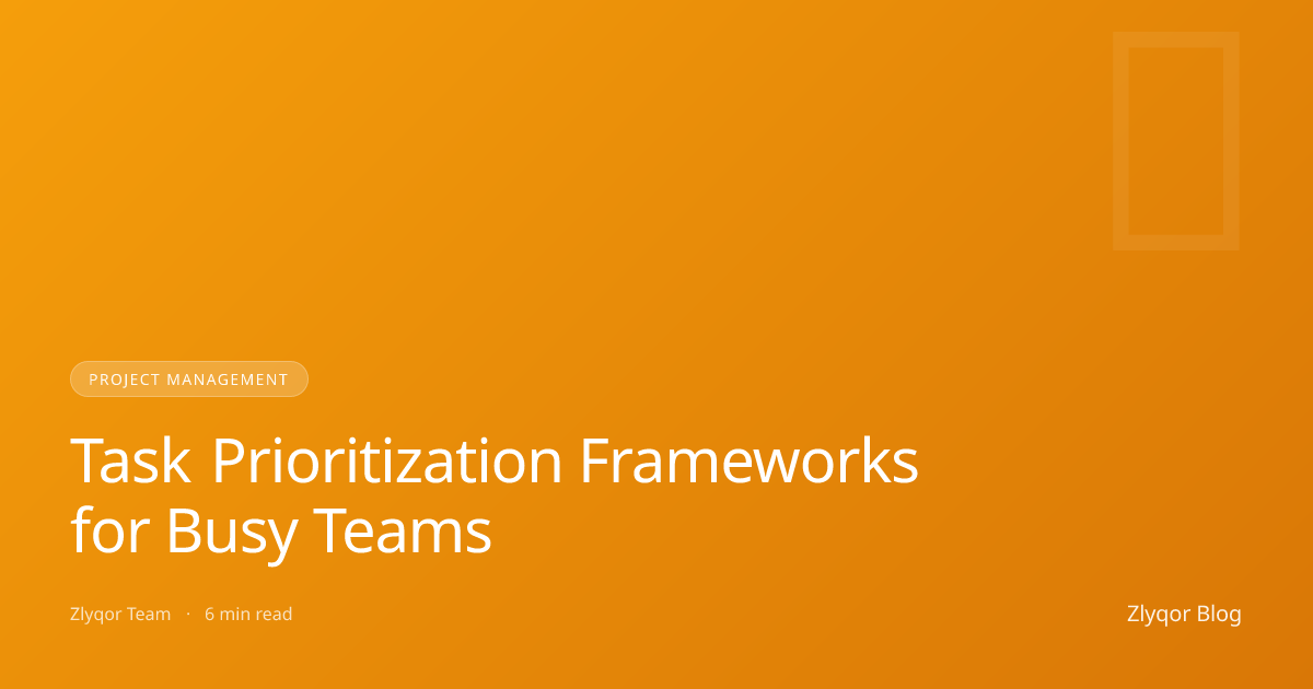 Task Prioritization Frameworks for Busy Teams