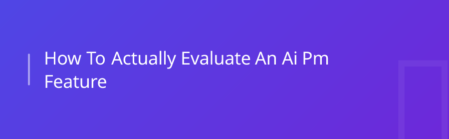 How to Actually Evaluate an AI PM Feature