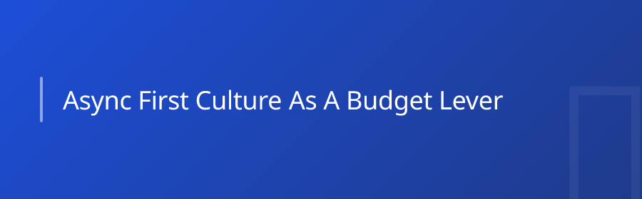 Async-First Culture as a Budget Lever
