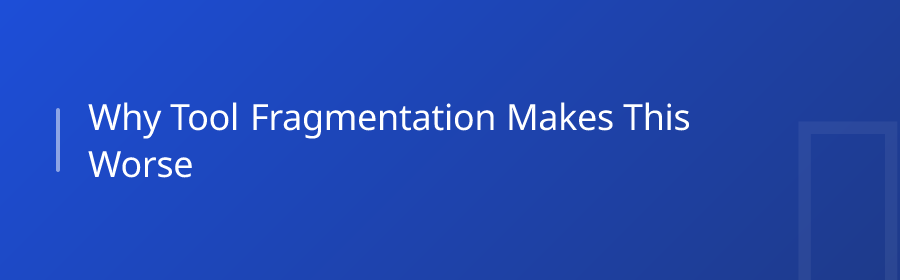 Why Tool Fragmentation Makes This Worse