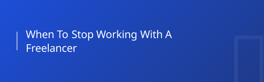 When to Stop Working With a Freelancer