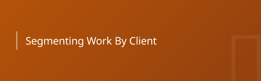 Segmenting Work By Client