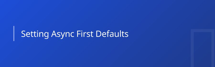 Setting Async-First Defaults