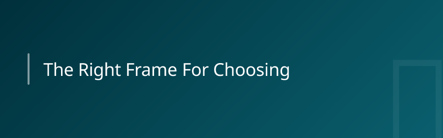 The Right Frame for Choosing