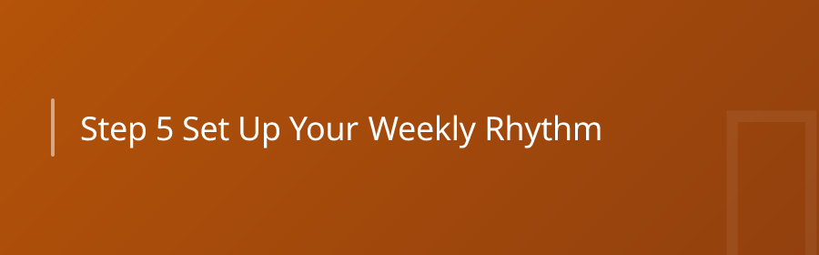 Step 5: Set Up Your Weekly Rhythm