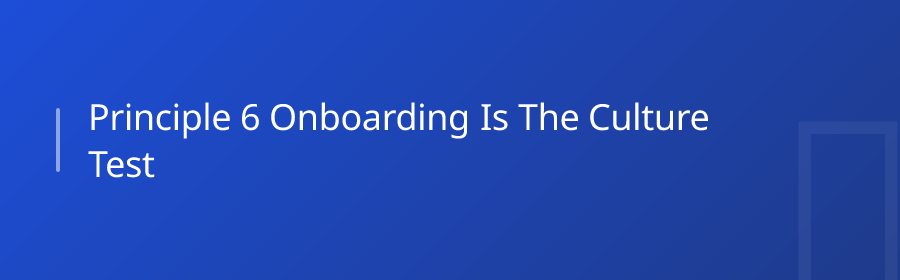 Principle 6: Onboarding Is the Culture Test