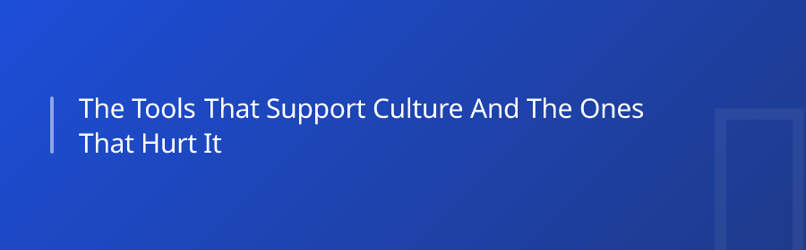 The Tools That Support Culture (and the Ones That Hurt It)