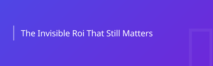 The Invisible ROI That Still Matters