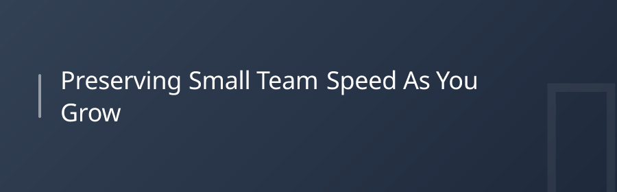 Preserving Small-Team Speed as You Grow