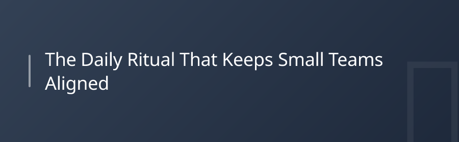 The Daily Ritual That Keeps Small Teams Aligned