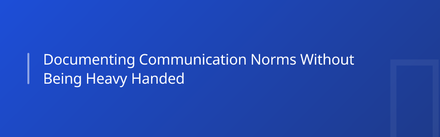 Documenting Communication Norms Without Being Heavy-Handed