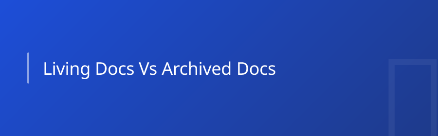 Living Docs vs. Archived Docs