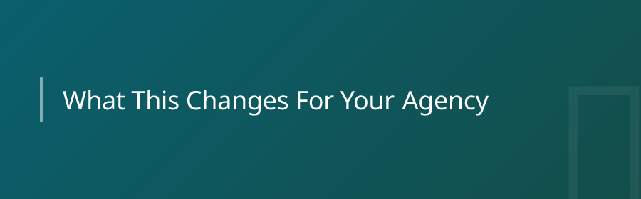 What This Changes for Your Agency
