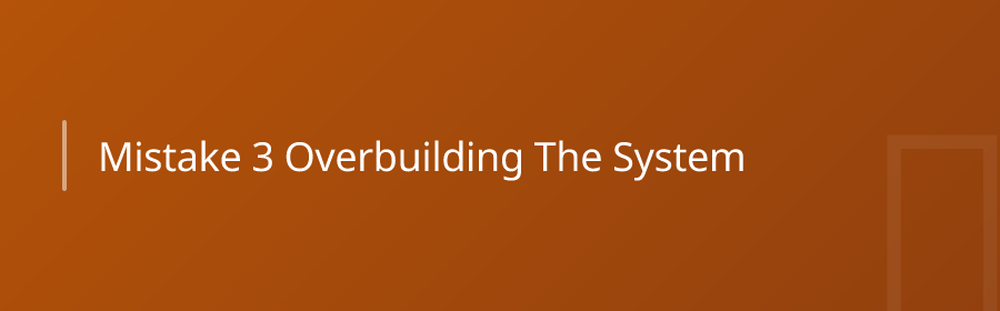 Mistake #3: Overbuilding the System